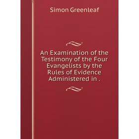 Книга An Examination of the Testimony of the Four Evangelists by the Rules of Evidence Administered in.
Книга An Examination of the Testimony of the Four Evangelists by the Rules of Evidence Administered in.