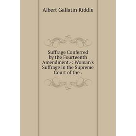 Книга Suffrage Conferred by the Fourteenth Amendment. -: Woman's Suffrage in the Supreme Court of the.
Книга Suffrage Conferred by the Fourteenth Amendment. -: Woman's Suffrage in the Supreme Court of the.