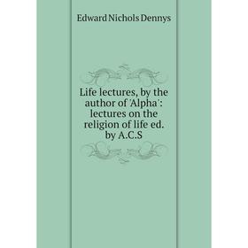 Книга Life lectures, by the author of 'Alpha': lectures on the religion of life ed by ACS
Книга Life lectures, by the author of 'Alpha': lectures on the religion of life ed by ACS