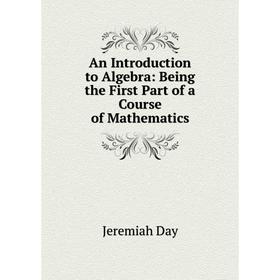 Книга An Introduction to Algebra: Being the First Part of a Course of Mathematics
Книга An Introduction to Algebra: Being the First Part of a Course of Mathematics