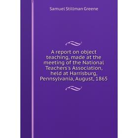 Книга A report on object teaching, made at the meeting of the National Teachers's Association, held at Harrisburg, Pennsylvania, August, 1865
Книга A report on object teaching, made at the meeting of the National Teachers's Association, held at Harrisburg, Pennsylvania, August, 1865