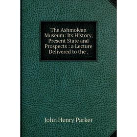 Книга The Ashmolean Museum: Its History, Present State and Prospects: a Lecture Delivered to the.
Книга The Ashmolean Museum: Its History, Present State and Prospects: a Lecture Delivered to the.