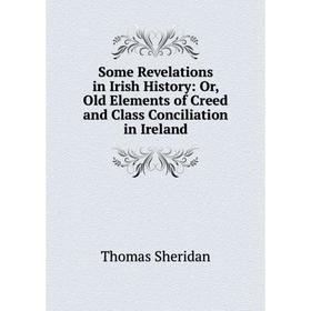 Книга Some Revelations in Irish History: Or, Old Elements of Creed and Class Conciliation in Ireland
Книга Some Revelations in Irish History: Or, Old Elements of Creed and Class Conciliation in Ireland