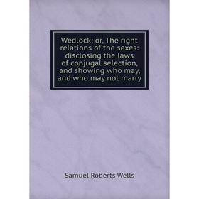 Книга Wedlock; or, The right relations of the sexes: disclosing the laws of conjugal selection, and showing who may, and who may not marry
Книга Wedlock; or, The right relations of the sexes: disclosing the laws of conjugal selection, and showing who may, and who may not marry