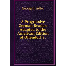 Книга A Progressive German Reader: Adapted to the American Edition of Ollendorf's.
Книга A Progressive German Reader: Adapted to the American Edition of Ollendorf's.