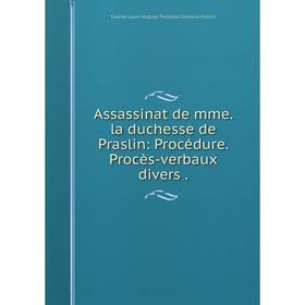 Книга Assassinat de mme. la duchesse de Praslin: Procédure. Procès-verbaux divers.
Книга Assassinat de mme. la duchesse de Praslin: Procédure. Procès-verbaux divers.