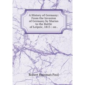 Книга A History of Germany: From the Invasion of Germany by Marius to the Battle of Leipzic, 1813: on.
Книга A History of Germany: From the Invasion of Germany by Marius to the Battle of Leipzic, 1813: on.