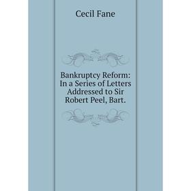 Книга Bankruptcy Reform: In a Series of Letters Addressed to Sir Robert Peel, Bart
Книга Bankruptcy Reform: In a Series of Letters Addressed to Sir Robert Peel, Bart