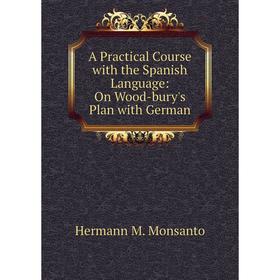 Книга A Practical Course with the Spanish Language: On Wood-bury's Plan with German
Книга A Practical Course with the Spanish Language: On Wood-bury's Plan with German