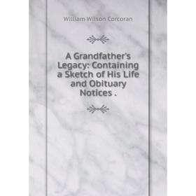 Книга A Grandfather's Legacy: Containing a Sketch of His Life and Obituary Notices
Книга A Grandfather's Legacy: Containing a Sketch of His Life and Obituary Notices