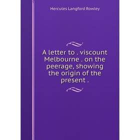 Книга A letter toviscount Melbourneon the peerage, showing the origin of the present
Книга A letter toviscount Melbourneon the peerage, showing the origin of the present