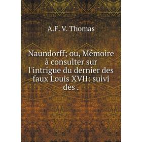 Книга Naundorff; ou, Mémoire à consulter sur l'intrigue du dernier des faux Louis XVII: suivi des
Книга Naundorff; ou, Mémoire à consulter sur l'intrigue du dernier des faux Louis XVII: suivi des