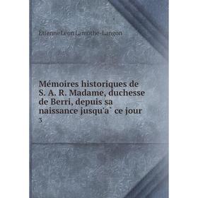 Книга Mémoires historiques de S A R Madame, duchesse de Berri, depuis sa naissance jusqu'à ce jour 3
Книга Mémoires historiques de S A R Madame, duchesse de Berri, depuis sa naissance jusqu'à ce jour 3