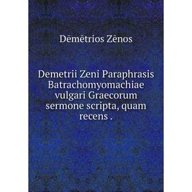 Книга Demetrii Zeni Paraphrasis Batrachomyomachiae vulgari Graecorum sermone scripta, quam recens
Книга Demetrii Zeni Paraphrasis Batrachomyomachiae vulgari Graecorum sermone scripta, quam recens