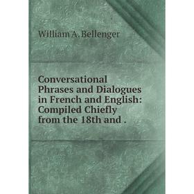 Книга Conversational Phrases and Dialogues in French and English: Compiled Chiefly from the 18th and
Книга Conversational Phrases and Dialogues in French and English: Compiled Chiefly from the 18th and