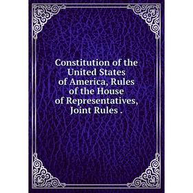 Книга Constitution of the United States of America, Rules of the House of Representatives, Joint Rules
Книга Constitution of the United States of America, Rules of the House of Representatives, Joint Rules