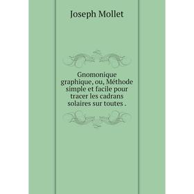 Книга Gnomonique graphique, ou, Méthode simple et facile pour tracer les cadrans solaires sur toutes
Книга Gnomonique graphique, ou, Méthode simple et facile pour tracer les cadrans solaires sur toutes