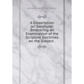 Книга A Dissertation on Servitude: Embracing an Examination of the Scripture Doctrines on the Subject
Книга A Dissertation on Servitude: Embracing an Examination of the Scripture Doctrines on the Subject