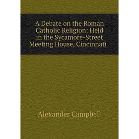 Книга A Debate on the Roman Catholic Religion: Held in the Sycamore-Street Meeting House, Cincinnati
Книга A Debate on the Roman Catholic Religion: Held in the Sycamore-Street Meeting House, Cincinnati