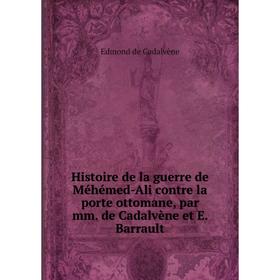 Книга Histoire de la guerre de Méhémed-Ali contre la porte ottomane, par mm. de Cadalvène et E. Barrault
Книга Histoire de la guerre de Méhémed-Ali contre la porte ottomane, par mm. de Cadalvène et E. Barrault