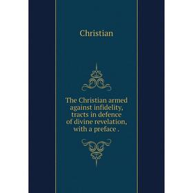 Книга The Christian armed against infidelity, tracts in defence of divine revelation, with a preface
Книга The Christian armed against infidelity, tracts in defence of divine revelation, with a preface