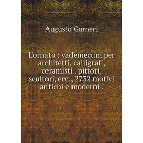 Книга L'ornato: vademecum per architetti, calligrafi, ceramisti pittori, scultori, ecc, 2732 motivi antichi e moderni
Книга L'ornato: vademecum per architetti, calligrafi, ceramisti pittori, scultori, ecc, 2732 motivi antichi e moderni