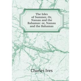 Книга The Isles of Summer, Or, Nassau and the Bahamas: or, Nassau and the Bahamas
Книга The Isles of Summer, Or, Nassau and the Bahamas: or, Nassau and the Bahamas