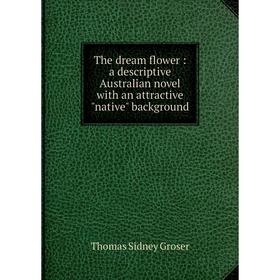 Книга The dream flower: a descriptive Australian novel with an attractive native background
Книга The dream flower: a descriptive Australian novel with an attractive native background