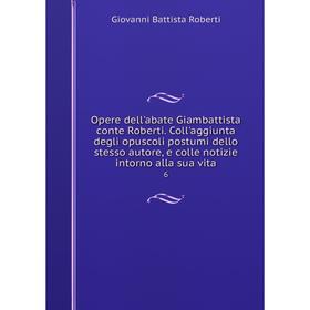 Книга Opere dell'abate Giambattista conte Roberti Coll'aggiunta degli opuscoli postumi dello stesso autore, e colle notizie intorno alla sua vita 6
Книга Opere dell'abate Giambattista conte Roberti Coll'aggiunta degli opuscoli postumi dello stesso autore, e colle notizie intorno alla sua vita 6