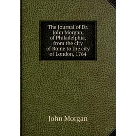 Книга The Journal of Dr. John Morgan, of Philadelphia, from the city of Rome to the city of London, 1764
Книга The Journal of Dr. John Morgan, of Philadelphia, from the city of Rome to the city of London, 1764