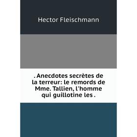 Книга Anecdotes secrиtes de la terreur: le remords de Mme. Tallien, l'homme qui guillotine les
Книга Anecdotes secrиtes de la terreur: le remords de Mme. Tallien, l'homme qui guillotine les