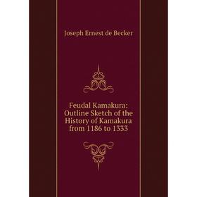 Книга Feudal Kamakura: Outline Sketch of the History of Kamakura from 1186 to 1333
Книга Feudal Kamakura: Outline Sketch of the History of Kamakura from 1186 to 1333