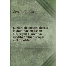 Книга El clero de Mexico durate la dominacion española, segun el archivo inedito archiepiscopal metropolitan
Книга El clero de Mexico durate la dominacion española, segun el archivo inedito archiepiscopal metropolitan