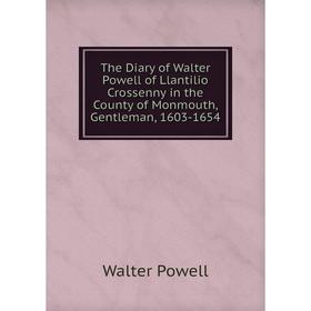 Книга The Diary of Walter Powell of Llantilio Crossenny in the County of Monmouth, Gentleman, 1603-1654
Книга The Diary of Walter Powell of Llantilio Crossenny in the County of Monmouth, Gentleman, 1603-1654