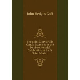 Книга The Saint Marys Falls Canal: Exercises at the Semi-centennial Celebration at Sault Saint Marie
Книга The Saint Marys Falls Canal: Exercises at the Semi-centennial Celebration at Sault Saint Marie