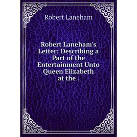 Книга Robert Laneham's Letter: Describing a Part of the Entertainment Unto Queen Elizabeth
Книга Robert Laneham's Letter: Describing a Part of the Entertainment Unto Queen Elizabeth