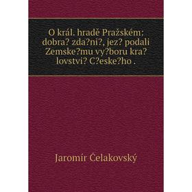 Книга O král hradě Pražském: dobra zdani, jez podali Zemskemu vyboru kralovstvi Ceskeho
Книга O král hradě Pražském: dobra zdani, jez podali Zemskemu vyboru kralovstvi Ceskeho