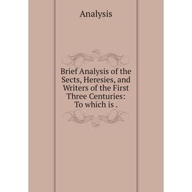 Книга Brief Analysis of the Sects, Heresies, and Writers of the First Three Centuries: To which is .
Книга Brief Analysis of the Sects, Heresies, and Writers of the First Three Centuries: To which is .