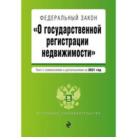 Федеральный закон «О государственной регистрации недвижимости». Текст с изменениями и дополнениями на 2021 год 
Федеральный закон «О государственной регистрации недвижимости». Текст с изменениями и дополнениями на 2021 год