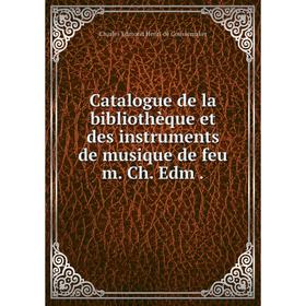 Книга Catalogue de la bibliothèque et des instruments de musique de feu m. Ch. Edm .
Книга Catalogue de la bibliothèque et des instruments de musique de feu m. Ch. Edm .