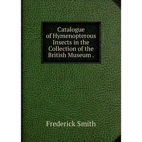 Книга Catalogue of Hymenopterous Insects in the Collection of the British Museum .
Книга Catalogue of Hymenopterous Insects in the Collection of the British Museum .