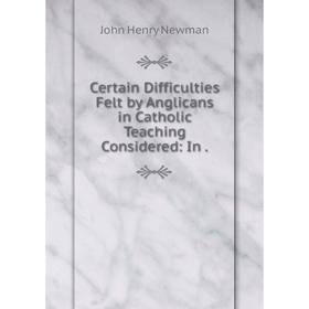 Книга Certain Difficulties Felt by Anglicans in Catholic Teaching Considered: In .
Книга Certain Difficulties Felt by Anglicans in Catholic Teaching Considered: In .
