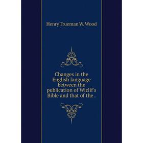 Книга Changes in the English language between the publication of Wiclif's Bible and that of the .
Книга Changes in the English language between the publication of Wiclif's Bible and that of the .