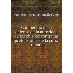 Книга Compendio de la defensa de la autoridad de los obispos contra las pretensiones de la curia romana
Книга Compendio de la defensa de la autoridad de los obispos contra las pretensiones de la curia romana