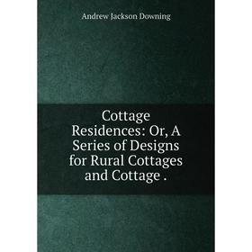 Книга Cottage Residences: Or, A Series of Designs for Rural Cottages and Cottage .
Книга Cottage Residences: Or, A Series of Designs for Rural Cottages and Cottage .