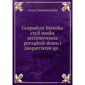 Книга Gospodyni litewska czyli nauka utrzymywania porządnie domu i zaopatrzenie go .
Книга Gospodyni litewska czyli nauka utrzymywania porządnie domu i zaopatrzenie go .