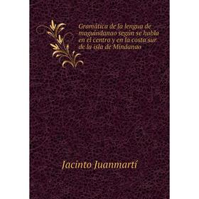 Книга Gramática de la lengua de maguindanao según se habla en el centro y en la costa sur de la isla de Mindanao
Книга Gramática de la lengua de maguindanao según se habla en el centro y en la costa sur de la isla de Mindanao