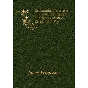Книга Grammatical exercises on the moods, tenses, and syntax of Attic Greek. With Key
Книга Grammatical exercises on the moods, tenses, and syntax of Attic Greek. With Key