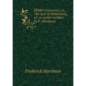 Книга Hidden treasures; or, The heir of Hohenberg, ed. or rather written by F. Hardman
Книга Hidden treasures; or, The heir of Hohenberg, ed. or rather written by F. Hardman