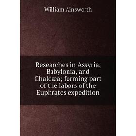 Книга Researches in Assyria, Babylonia, and Chaldæa; forming part of the labors of the Euphrates expedition
Книга Researches in Assyria, Babylonia, and Chaldæa; forming part of the labors of the Euphrates expedition